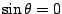 $ \sin \theta = 0$