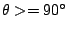 $ \theta >= 90^{\circ}$