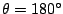 $ \theta = 180^{\circ}$