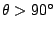 $ \theta > 90^{\circ}$