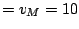 $\displaystyle = v_{M} = 10$