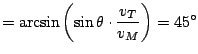 $\displaystyle = \arcsin \left( \sin \theta \cdot \frac{ v_{T} }{ v_{M} } \right) = 45^{\circ}$