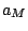 $\displaystyle a_{M}$