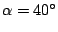 $\displaystyle \alpha = 40^{\circ}$