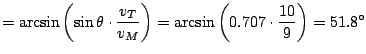 $\displaystyle = \arcsin \left( \sin \theta \cdot \frac{ v_{T} }{ v_{M} } \right) = \arcsin \left( 0.707 \cdot \frac{10}{9} \right) = 51.8^{\circ}$