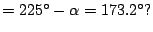 $\displaystyle = 225^{\circ} - \alpha = 173.2^{\circ}?$
